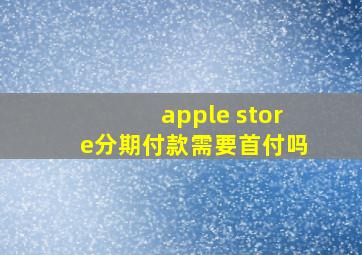 apple store分期付款需要首付吗